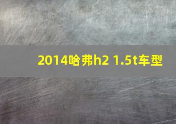 2014哈弗h2 1.5t车型